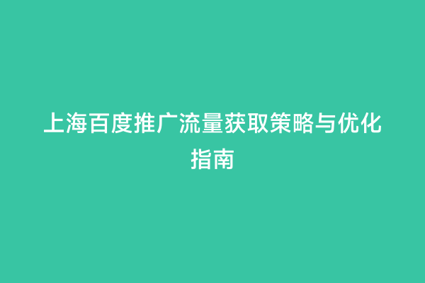 上海百度推广流量获取策略与优化指南