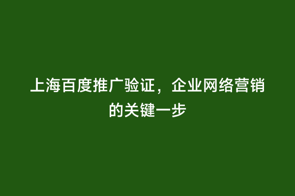 上海百度推广验证，企业网络营销的关键一步