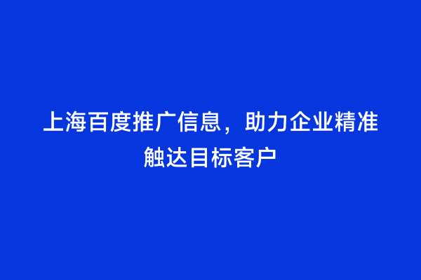 上海百度推广信息，助力企业精准触达目标客户
