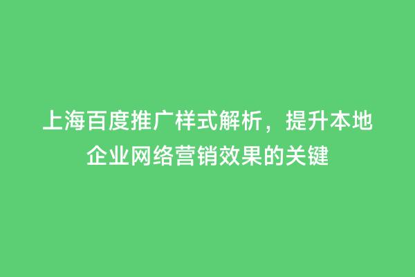 上海百度推广样式解析，提升本地企业网络营销效果的关键