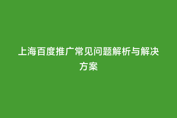 上海百度推广常见问题解析与解决方案