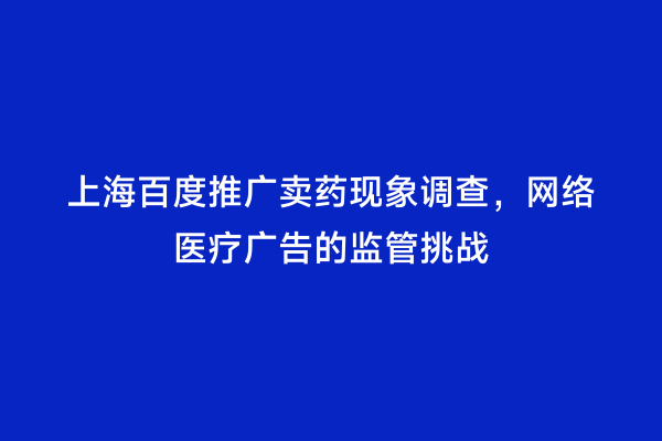 上海百度推广卖药现象调查，网络医疗广告的监管挑战