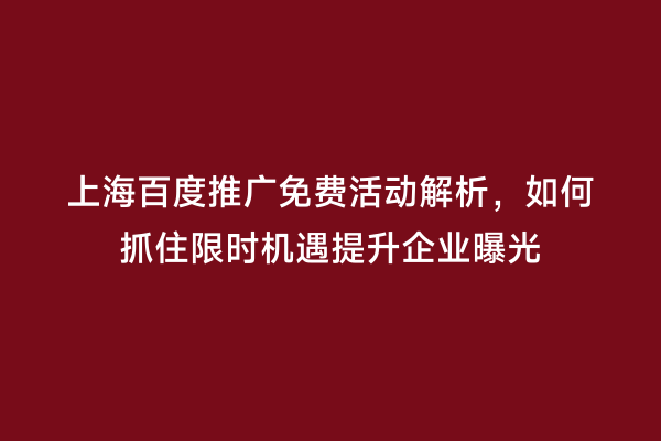 上海百度推广免费活动解析，如何抓住限时机遇提升企业曝光