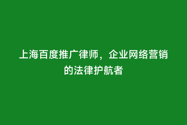 上海百度推广律师，企业网络营销的法律护航者
