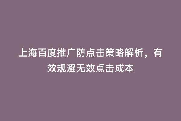 上海百度推广防点击策略解析，有效规避无效点击成本