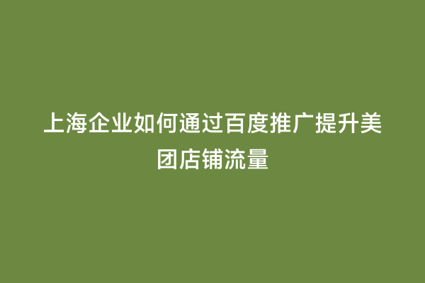 上海企业如何通过百度推广提升美团店铺流量