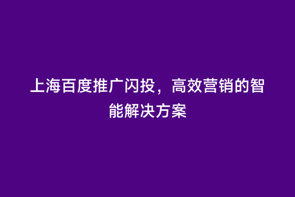 上海百度推广闪投，高效营销的智能解决方案