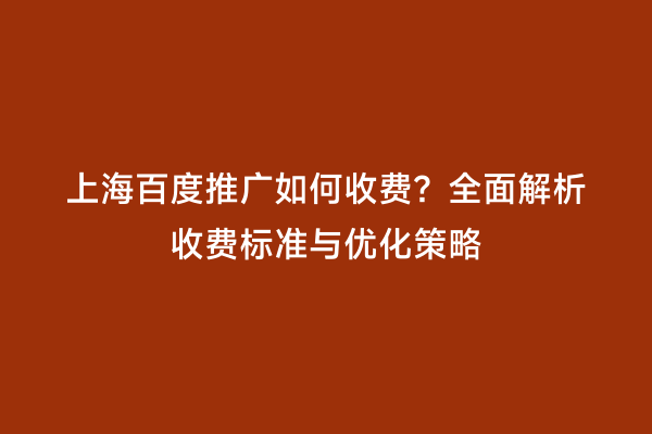 上海百度推广如何收费？全面解析收费标准与优化策略