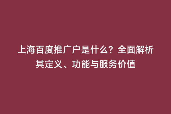 上海百度推广户是什么？全面解析其定义、功能与服务价值
