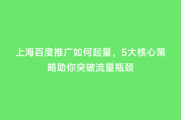 上海百度推广如何起量，5大核心策略助你突破流量瓶颈