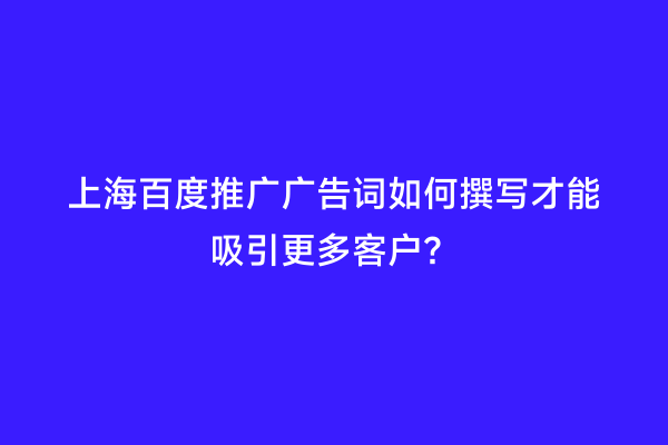 上海百度推广广告词如何撰写才能吸引更多客户？