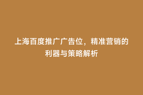 上海百度推广广告位，精准营销的利器与策略解析