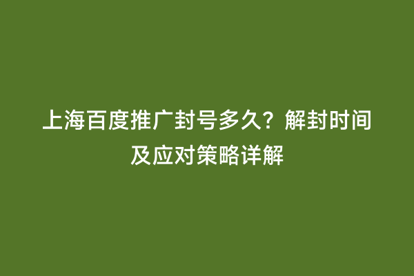 上海百度推广封号多久？解封时间及应对策略详解