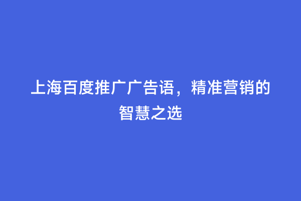 上海百度推广广告语，精准营销的智慧之选