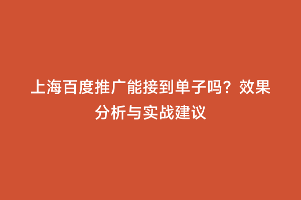 上海百度推广能接到单子吗？效果分析与实战建议
