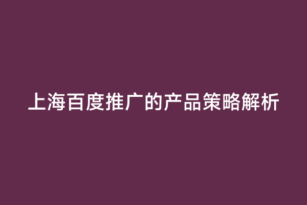 上海百度推广的产品策略解析