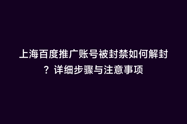 上海百度推广账号被封禁如何解封？详细步骤与注意事项