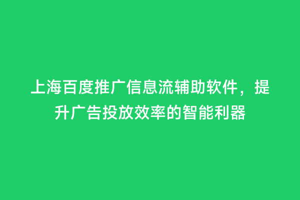 上海百度推广信息流辅助软件，提升广告投放效率的智能利器