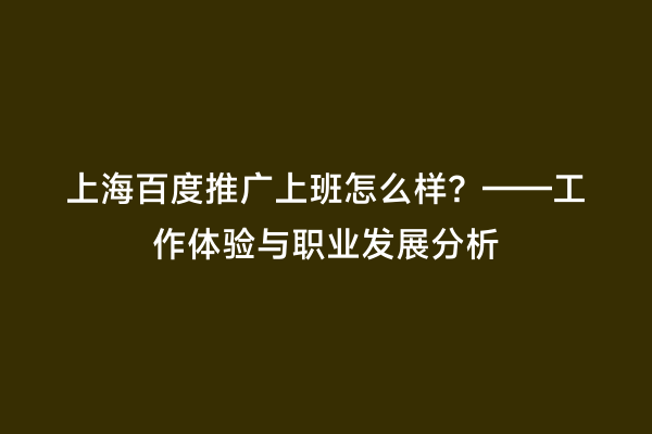 上海百度推广上班怎么样？——工作体验与职业发展分析