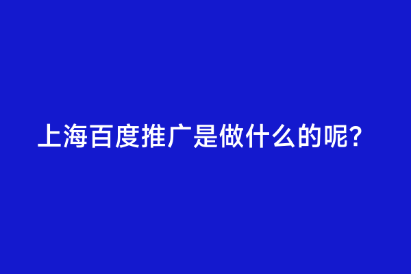 上海百度推广是做什么的呢？