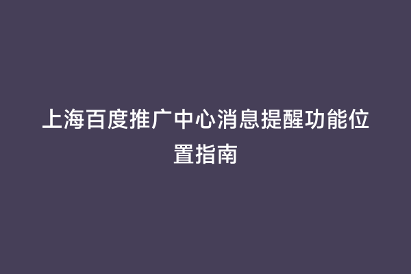 上海百度推广中心消息提醒功能位置指南
