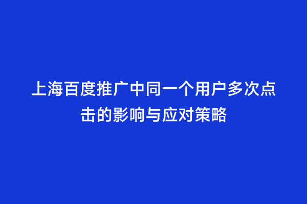 上海百度推广中同一个用户多次点击的影响与应对策略