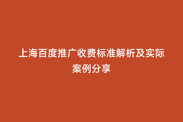 上海百度推广收费标准解析及实际案例分享
