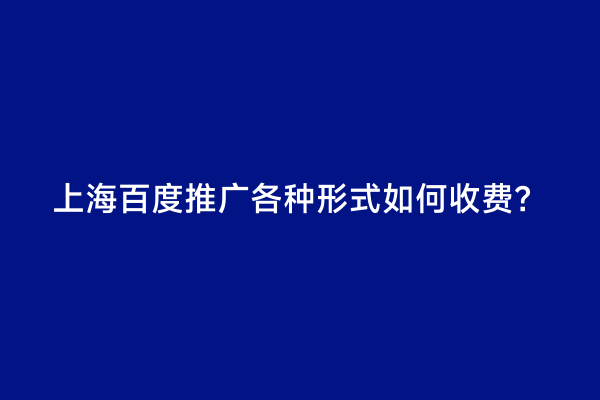 上海百度推广各种形式如何收费？