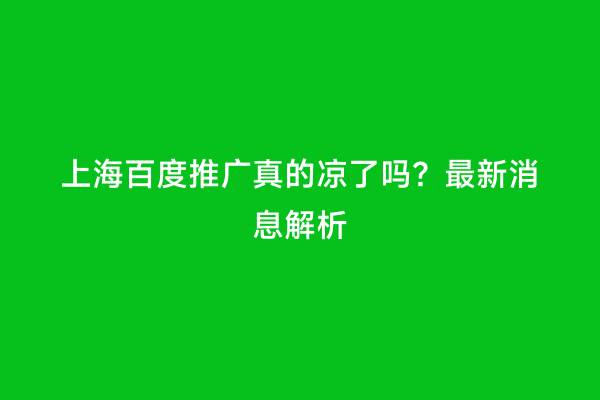 上海百度推广真的凉了吗？最新消息解析