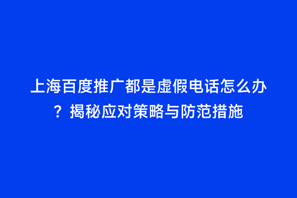 上海百度推广都是虚假电话怎么办？揭秘应对策略与防范措施