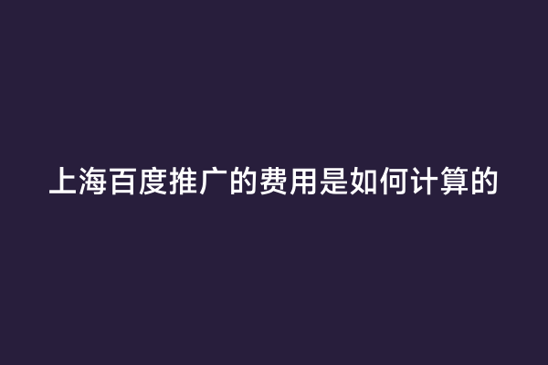 上海百度推广的费用是如何计算的