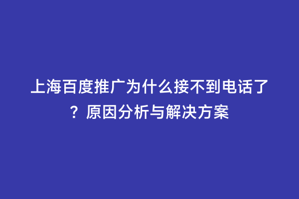 上海百度推广为什么接不到电话了？原因分析与解决方案