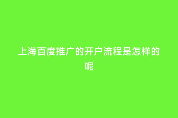 上海百度推广的开户流程是怎样的呢