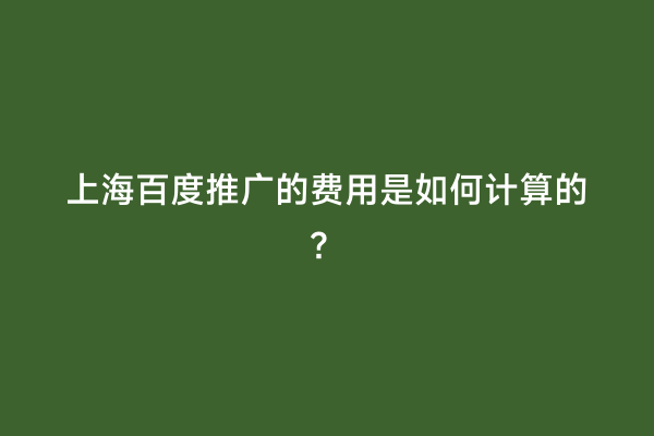 上海百度推广的费用是如何计算的？
