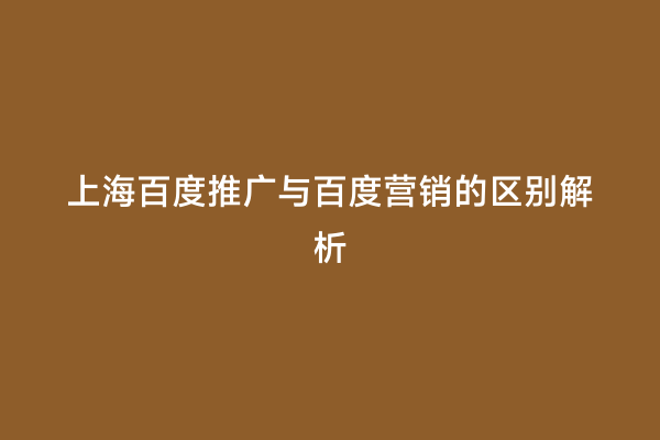 上海百度推广与百度营销的区别解析
