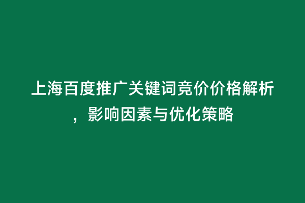 上海百度推广关键词竞价价格解析，影响因素与优化策略