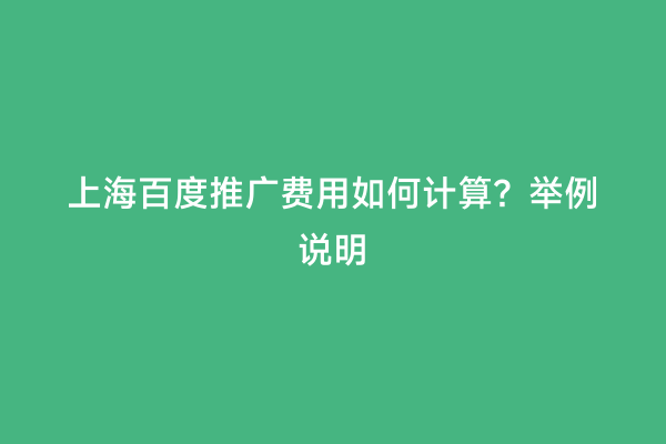 上海百度推广费用如何计算？举例说明